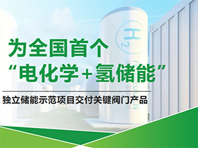 良固閥門服務全國首個“電化學+氫儲能”示范項目Serving China’s First‘Electrochemical+Hydrogen Energy Storage’Demo Project